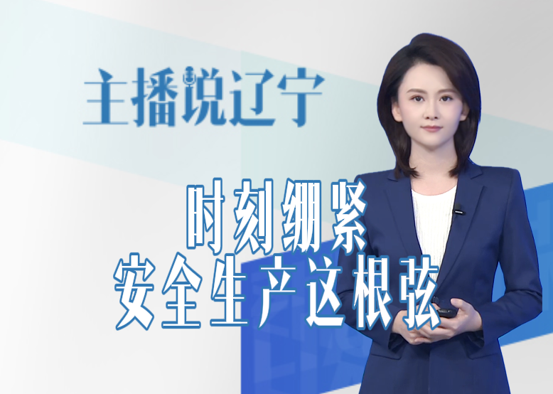 主播说辽宁丨时刻绷紧安全生产这根弦